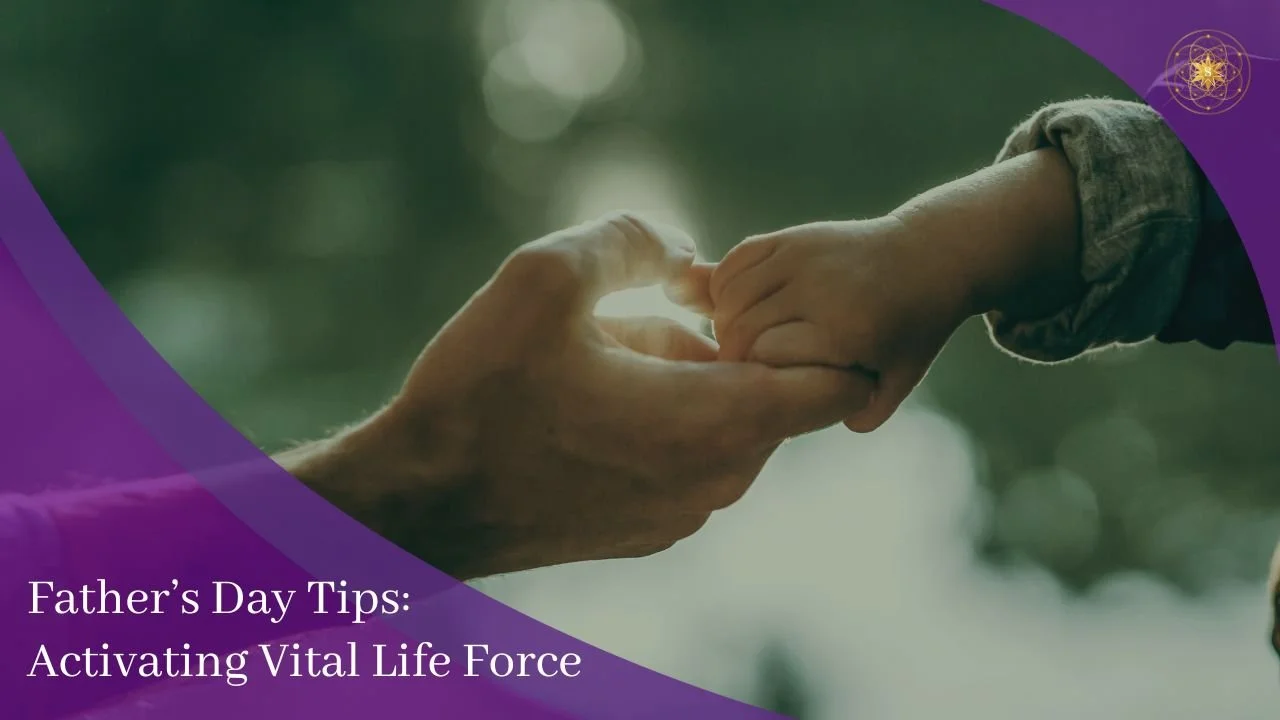 Father's Day Tips: Activating Vital Life Force
